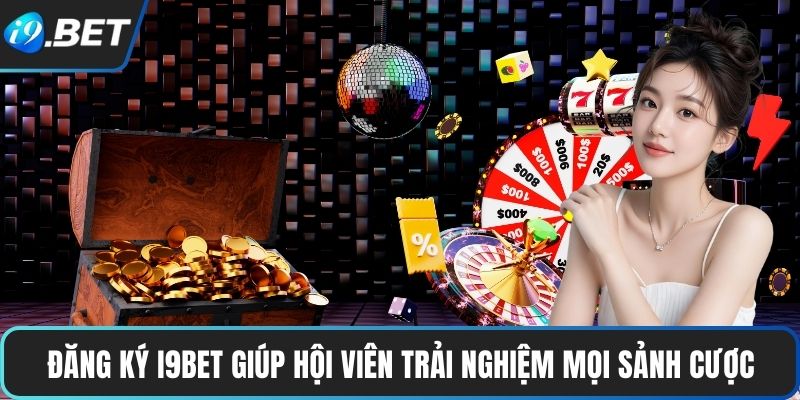 Đăng Ký I9BET 1 Đăng ký I9BET giúp hội viên trải nghiệm mọi sảnh cược