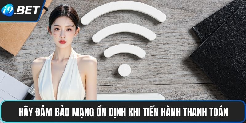 Nạp Và Rút Tiền Tại I9BET 4 Hãy đảm bảo mạng ổn định khi tiến hành thanh toán