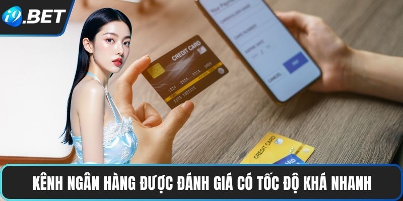 Nạp Và Rút Tiền Tại I9BET 2 Kênh ngân hàng được đánh giá có tốc độ khá nhanh