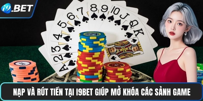 Nạp Và Rút Tiền Tại I9BET 1 Nạp và rút tiền tại I9BET giúp mở khóa các sảnh game