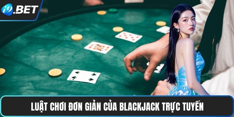 Blackjack Trực Tuyến – Đỉnh Cao Của Trò Chơi Hiện Đại 3 Luật chơi đơn giản của Blackjack trực tuyến