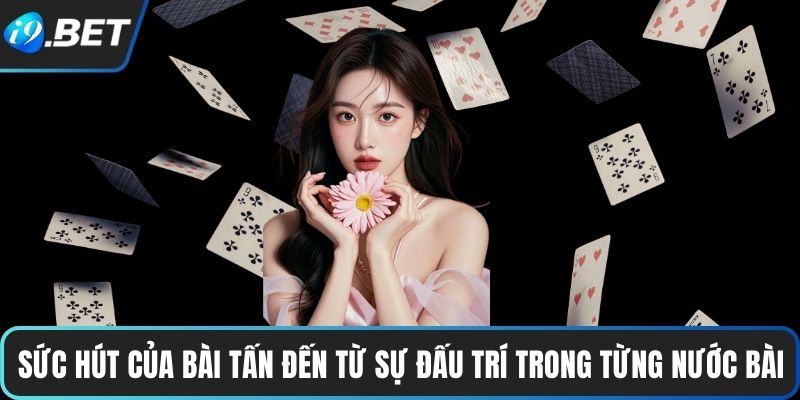 Giải Mã Luật Chơi Bài Tấn Và Kinh Nghiệm Thực Chiến 2 Sức hút của Bài Tấn đến từ sự đấu trí trong từng nước bài