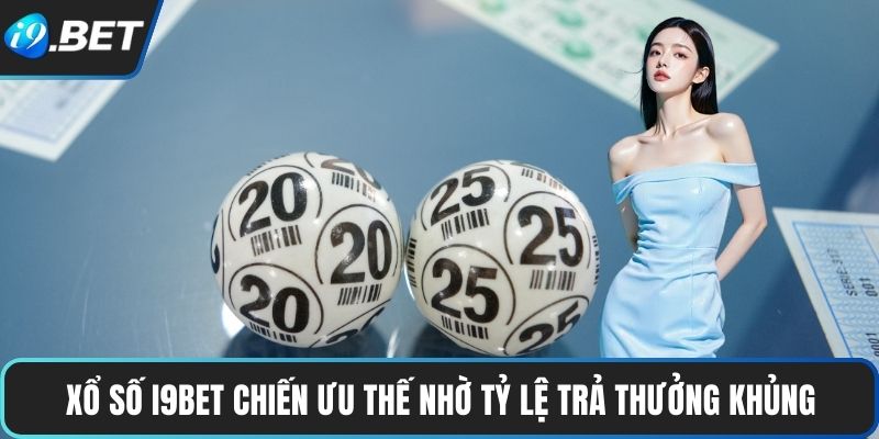 Xổ Số I9BET chiến ưu thế nhờ tỷ lệ trả thưởng khủng